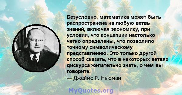 Безусловно, математика может быть распространена на любую ветвь знаний, включая экономику, при условии, что концепции настолько четко определены, что позволило точному символическому представлению. Это только другой