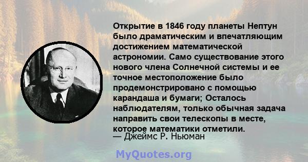 Открытие в 1846 году планеты Нептун было драматическим и впечатляющим достижением математической астрономии. Само существование этого нового члена Солнечной системы и ее точное местоположение было продемонстрировано с