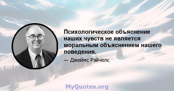 Психологическое объяснение наших чувств не является моральным объяснением нашего поведения.