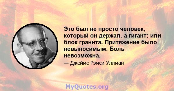 Это был не просто человек, который он держал, а гигант; или блок гранита. Притяжение было невыносимым. Боль невозможна.