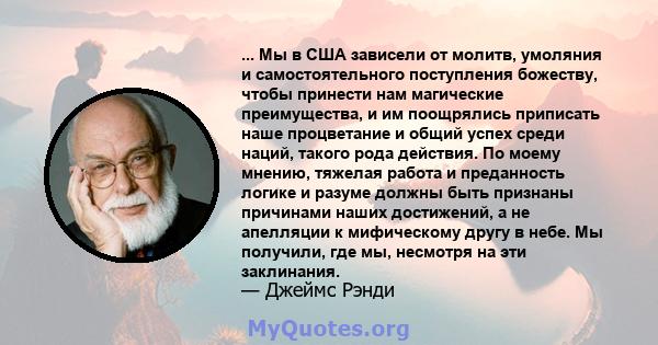 ... Мы в США зависели от молитв, умоляния и самостоятельного поступления божеству, чтобы принести нам магические преимущества, и им поощрялись приписать наше процветание и общий успех среди наций, такого рода действия.