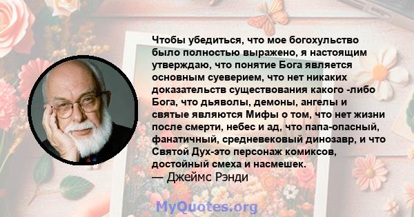 Чтобы убедиться, что мое богохульство было полностью выражено, я настоящим утверждаю, что понятие Бога является основным суеверием, что нет никаких доказательств существования какого -либо Бога, что дьяволы, демоны,