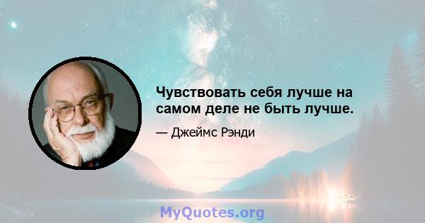 Чувствовать себя лучше на самом деле не быть лучше.