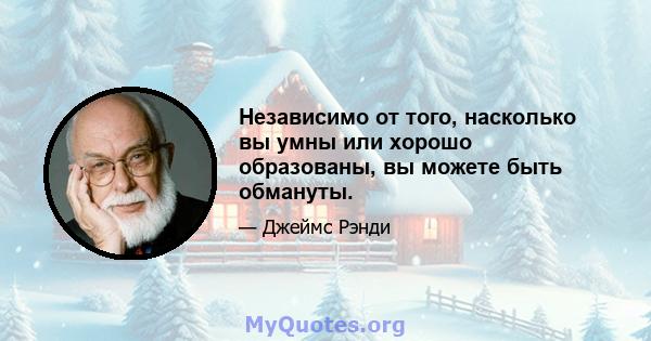 Независимо от того, насколько вы умны или хорошо образованы, вы можете быть обмануты.