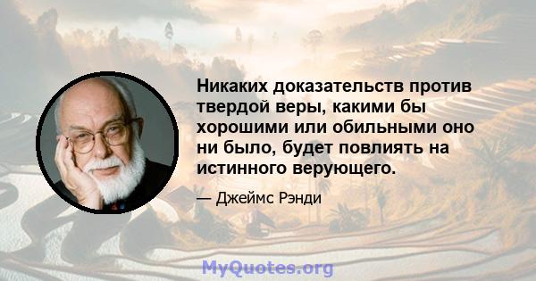 Никаких доказательств против твердой веры, какими бы хорошими или обильными оно ни было, будет повлиять на истинного верующего.