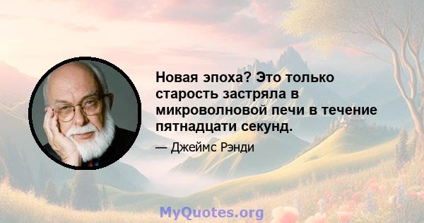 Новая эпоха? Это только старость застряла в микроволновой печи в течение пятнадцати секунд.