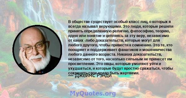 В обществе существует особый класс лиц, о которых я всегда называл верующими. Это люди, которые решили принять определенную религию, философию, теорию, идею или понятие и цепляясь за эту веру, независимо от каких -либо