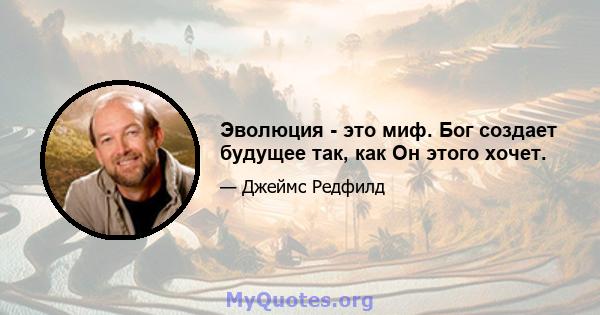 Эволюция - это миф. Бог создает будущее так, как Он этого хочет.