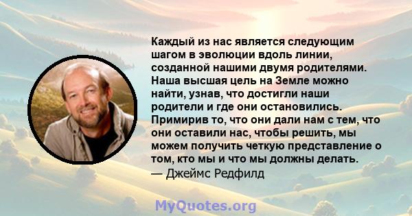 Каждый из нас является следующим шагом в эволюции вдоль линии, созданной нашими двумя родителями. Наша высшая цель на Земле можно найти, узнав, что достигли наши родители и где они остановились. Примирив то, что они