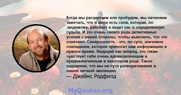 Когда мы расцветаем или пробудим, мы начинаем замечать, что в мире есть сила, которая, по -видимому, работает и ведет нас в определенную судьбу. И это очень своего рода детективные усилия с нашей стороны, чтобы