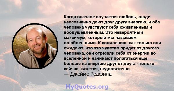 Когда вначале случается любовь, люди неосознанно дают друг другу энергию, и оба человека чувствуют себя оживленным и воодушевленным. Это невероятный максимум, который мы называем влюбленными. К сожалению, как только они 