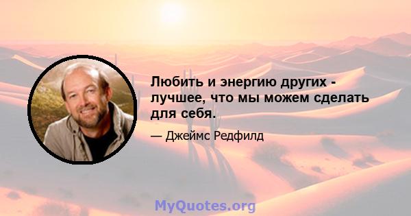 Любить и энергию других - лучшее, что мы можем сделать для себя.