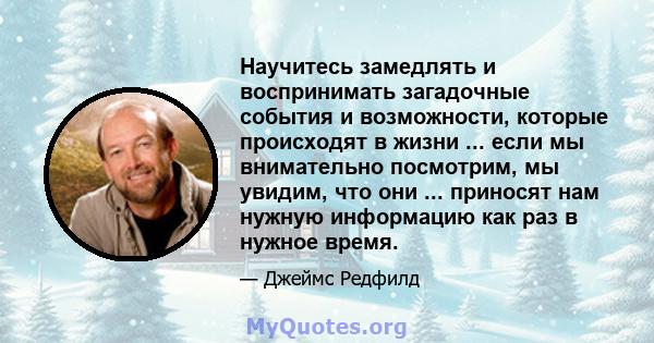 Научитесь замедлять и воспринимать загадочные события и возможности, которые происходят в жизни ... если мы внимательно посмотрим, мы увидим, что они ... приносят нам нужную информацию как раз в нужное время.