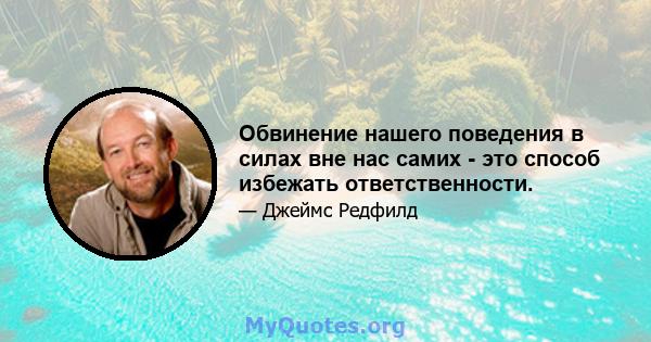 Обвинение нашего поведения в силах вне нас самих - это способ избежать ответственности.