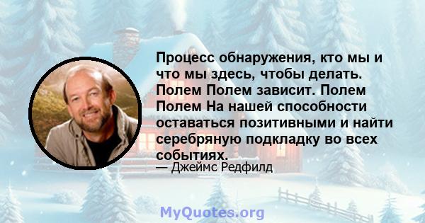 Процесс обнаружения, кто мы и что мы здесь, чтобы делать. Полем Полем зависит. Полем Полем На нашей способности оставаться позитивными и найти серебряную подкладку во всех событиях.