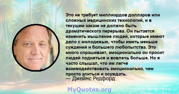 Это не требует миллиардов долларов или сложных медицинских технологий, и в текущем заказе не должно быть драматического перерыва. Он пытается изменить мышление людей, которые имеют дело с молодежью, чтобы иметь меньше