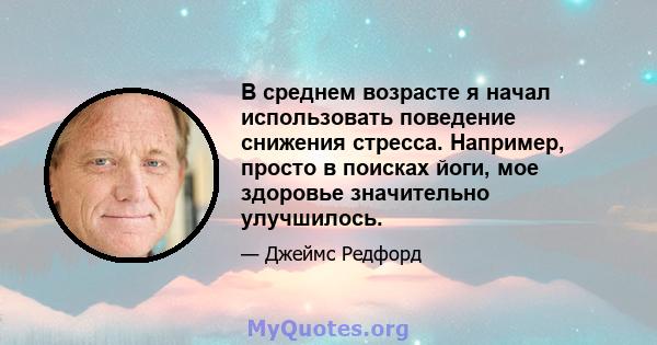 В среднем возрасте я начал использовать поведение снижения стресса. Например, просто в поисках йоги, мое здоровье значительно улучшилось.