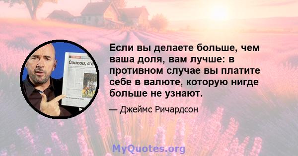 Если вы делаете больше, чем ваша доля, вам лучше: в противном случае вы платите себе в валюте, которую нигде больше не узнают.