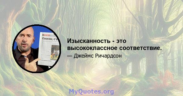 Изысканность - это высококлассное соответствие.