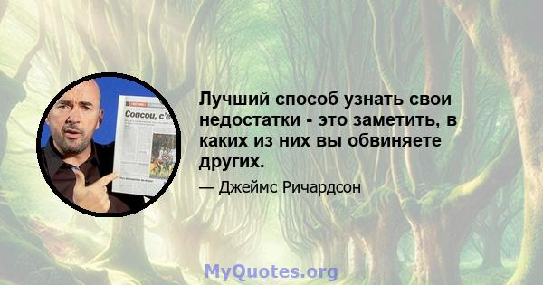 Лучший способ узнать свои недостатки - это заметить, в каких из них вы обвиняете других.