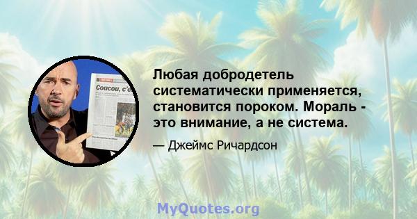 Любая добродетель систематически применяется, становится пороком. Мораль - это внимание, а не система.