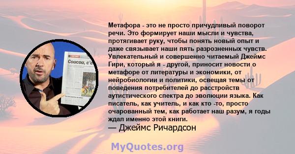 Метафора - это не просто причудливый поворот речи. Это формирует наши мысли и чувства, протягивает руку, чтобы понять новый опыт и даже связывает наши пять разрозненных чувств. Увлекательный и совершенно читаемый Джеймс 