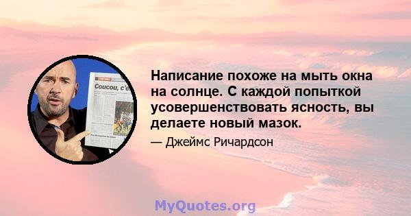 Написание похоже на мыть окна на солнце. С каждой попыткой усовершенствовать ясность, вы делаете новый мазок.