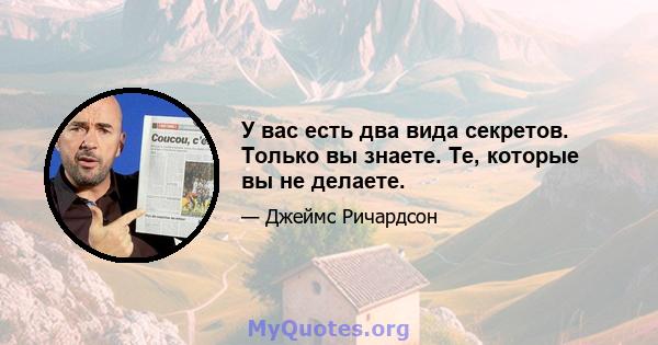 У вас есть два вида секретов. Только вы знаете. Те, которые вы не делаете.