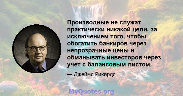 Производные не служат практически никакой цели, за исключением того, чтобы обогатить банкиров через непрозрачные цены и обманывать инвесторов через учет с балансовым листом.