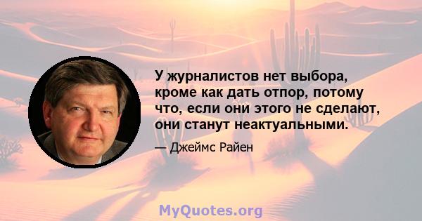 У журналистов нет выбора, кроме как дать отпор, потому что, если они этого не сделают, они станут неактуальными.