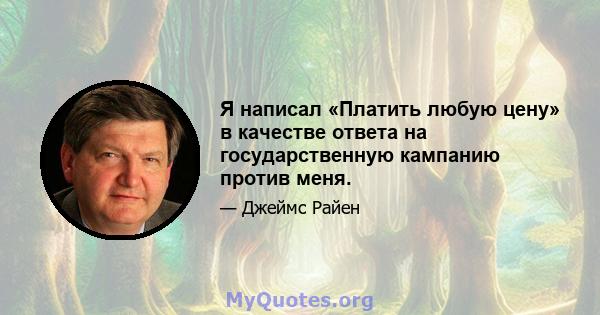 Я написал «Платить любую цену» в качестве ответа на государственную кампанию против меня.