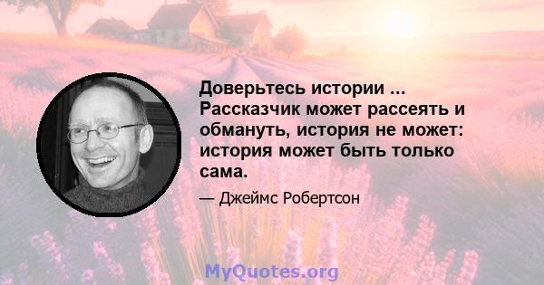 Доверьтесь истории ... Рассказчик может рассеять и обмануть, история не может: история может быть только сама.