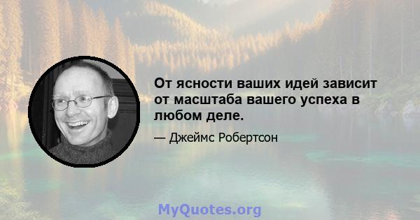 От ясности ваших идей зависит от масштаба вашего успеха в любом деле.