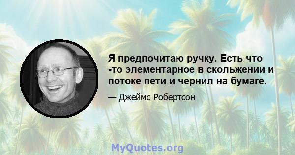 Я предпочитаю ручку. Есть что -то элементарное в скольжении и потоке пети и чернил на бумаге.