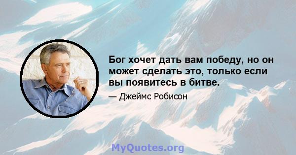 Бог хочет дать вам победу, но он может сделать это, только если вы появитесь в битве.