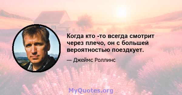 Когда кто -то всегда смотрит через плечо, он с большей вероятностью поездкует.