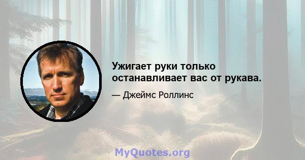 Ужигает руки только останавливает вас от рукава.