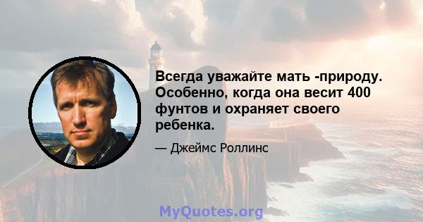 Всегда уважайте мать -природу. Особенно, когда она весит 400 фунтов и охраняет своего ребенка.