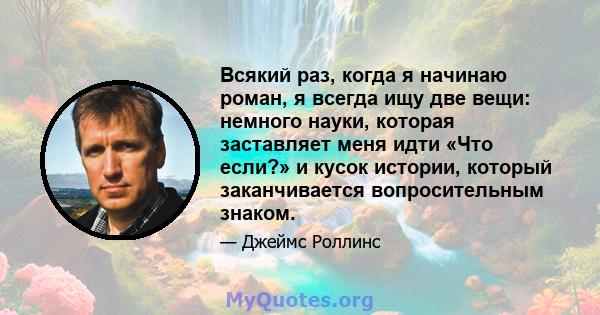 Всякий раз, когда я начинаю роман, я всегда ищу две вещи: немного науки, которая заставляет меня идти «Что если?» и кусок истории, который заканчивается вопросительным знаком.