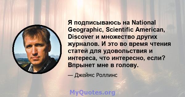 Я подписываюсь на National Geographic, Scientific American, Discover и множество других журналов. И это во время чтения статей для удовольствия и интереса, что интересно, если? Впрынет мне в голову.