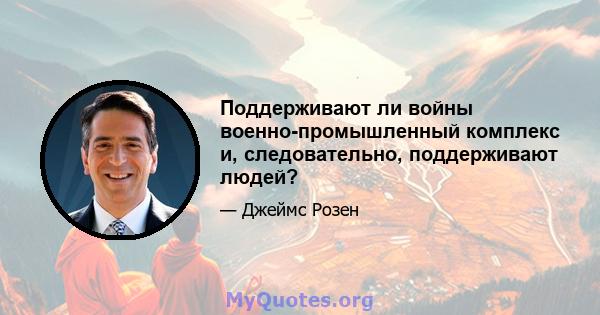 Поддерживают ли войны военно-промышленный комплекс и, следовательно, поддерживают людей?