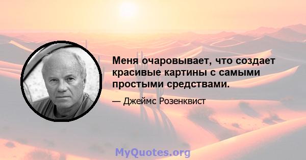 Меня очаровывает, что создает красивые картины с самыми простыми средствами.