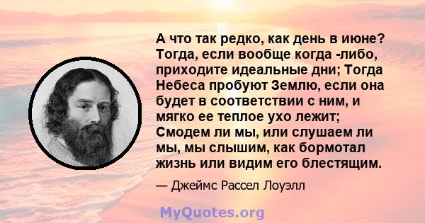 А что так редко, как день в июне? Тогда, если вообще когда -либо, приходите идеальные дни; Тогда Небеса пробуют Землю, если она будет в соответствии с ним, и мягко ее теплое ухо лежит; Смодем ли мы, или слушаем ли мы,