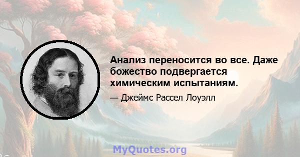 Анализ переносится во все. Даже божество подвергается химическим испытаниям.