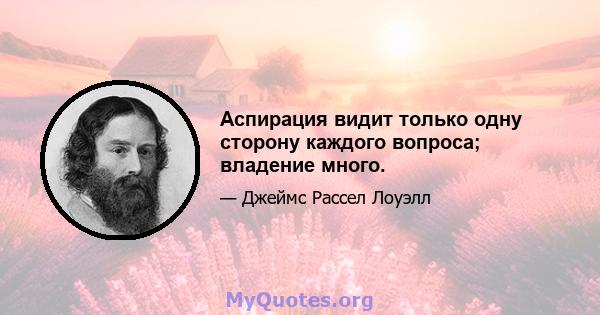 Аспирация видит только одну сторону каждого вопроса; владение много.