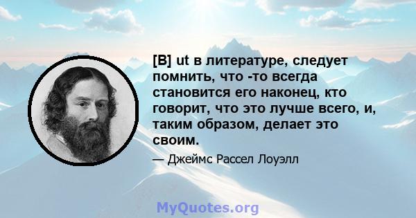 [B] ut в литературе, следует помнить, что -то всегда становится его наконец, кто говорит, что это лучше всего, и, таким образом, делает это своим.