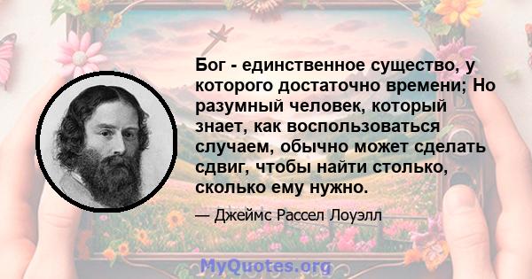 Бог - единственное существо, у которого достаточно времени; Но разумный человек, который знает, как воспользоваться случаем, обычно может сделать сдвиг, чтобы найти столько, сколько ему нужно.