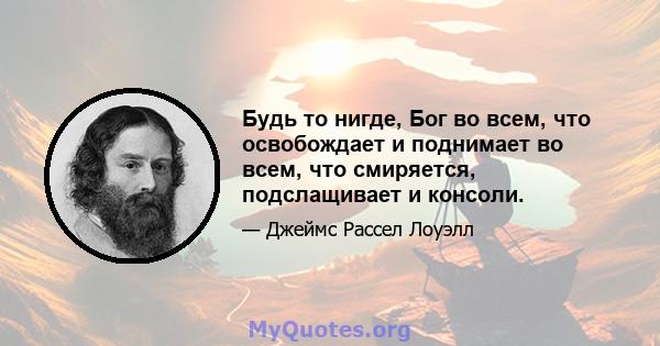 Будь то нигде, Бог во всем, что освобождает и поднимает во всем, что смиряется, подслащивает и консоли.