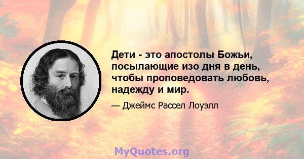 Дети - это апостолы Божьи, посылающие изо дня в день, чтобы проповедовать любовь, надежду и мир.