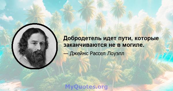 Добродетель идет пути, которые заканчиваются не в могиле.